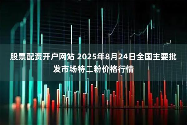 股票配资开户网站 2025年8月24日全国主要批发市场特二粉价格行情