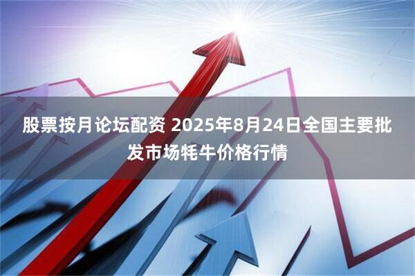 股票按月论坛配资 2025年8月24日全国主要批发市场牦牛价格行情