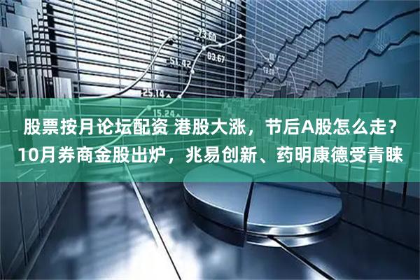 股票按月论坛配资 港股大涨，节后A股怎么走？10月券商金股出炉，兆易创新、药明康德受青睐