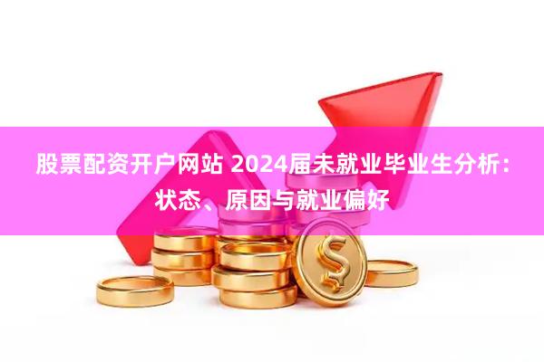 股票配资开户网站 2024届未就业毕业生分析：状态、原因与就业偏好